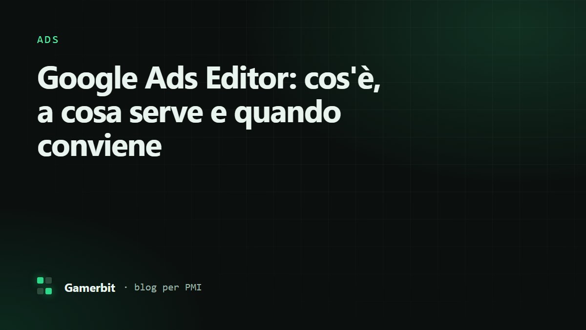 Google Ads Editor: cos'è, a cosa serve e quando conviene